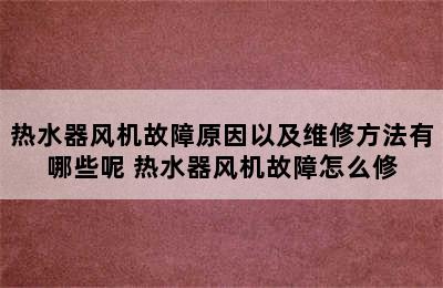 热水器风机故障原因以及维修方法有哪些呢 热水器风机故障怎么修